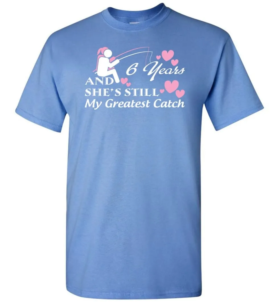 6 Years Anniversary She Still My Greatest Catch T-shirt