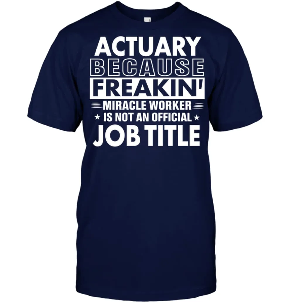 Actuary Because Freakin' Miracle Worker Job Title T-Shirt