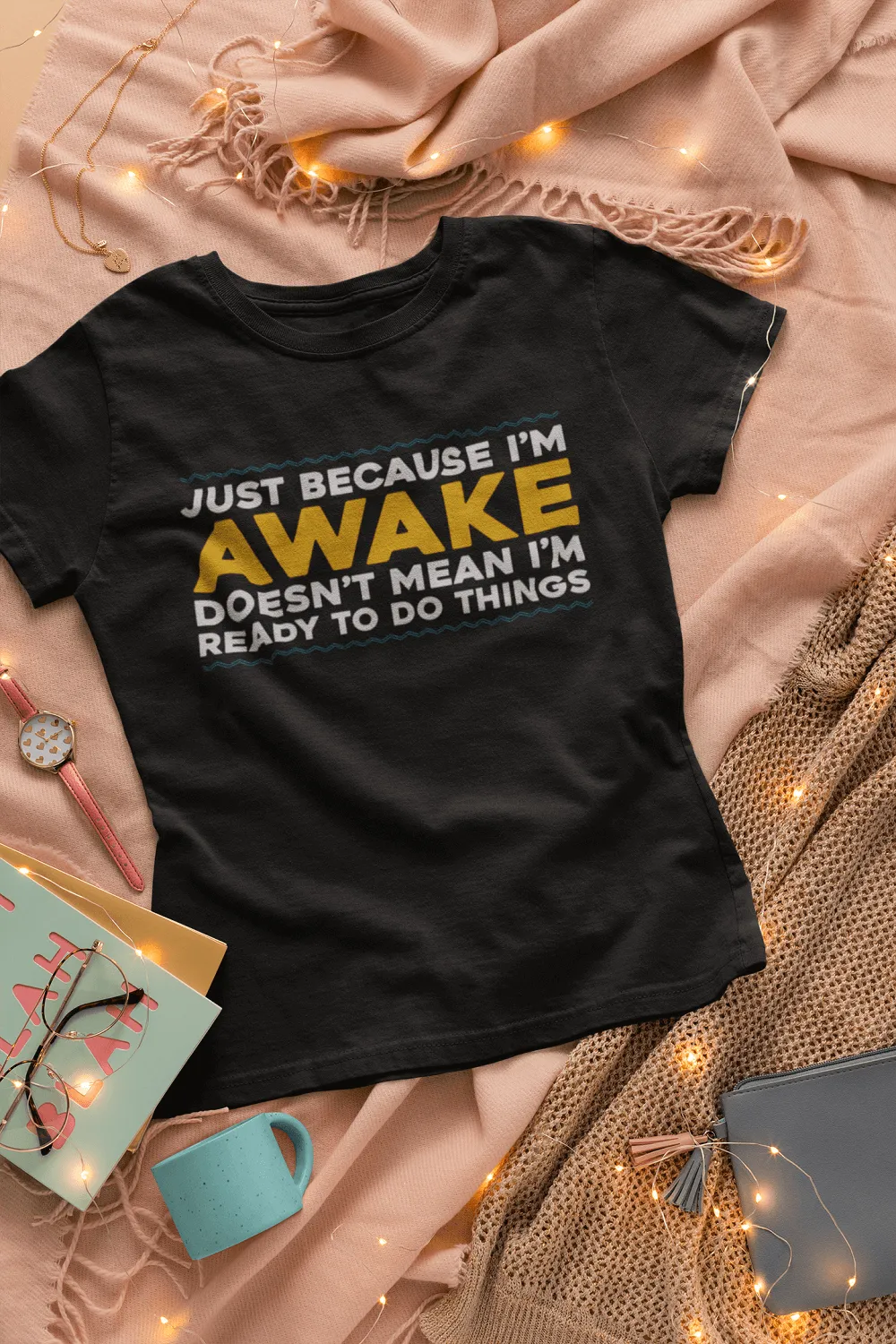 Just Because I'm Awake, Doesn't Mean I'm Ready To Do Things funny Tees