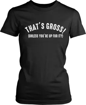 That's Gross! Unless Your Up For It - Funny Tee