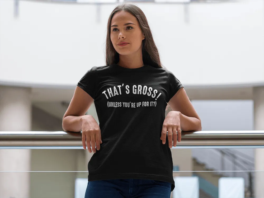 That's Gross! Unless Your Up For It - Funny Tee