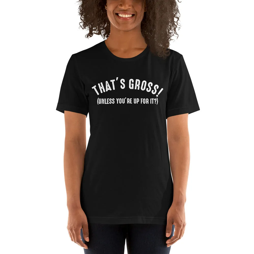 That's Gross! Unless Your Up For It - Funny Tee