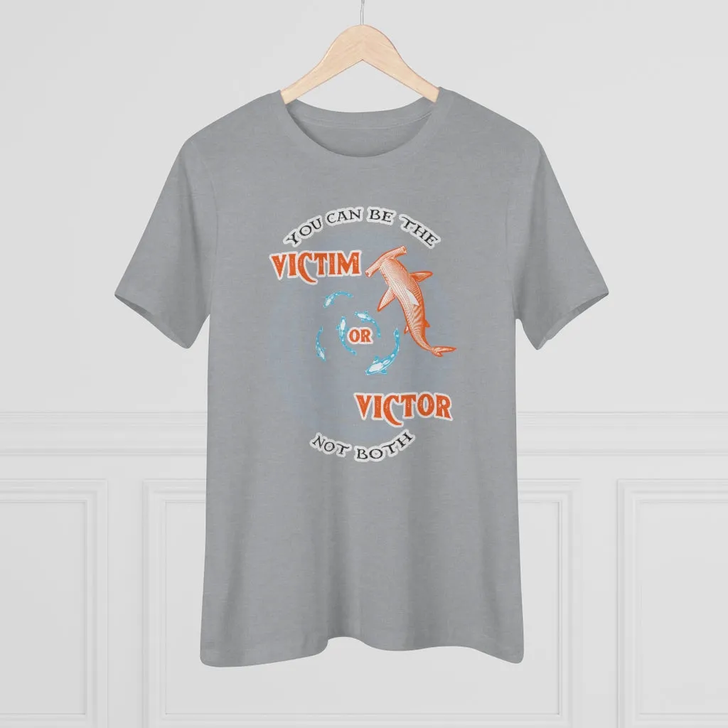 You Can Be The Victim Or The Victor, Women's Premium Tee